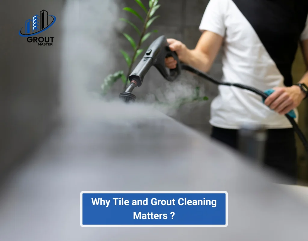 Why Tile and Grout Cleaning Matters